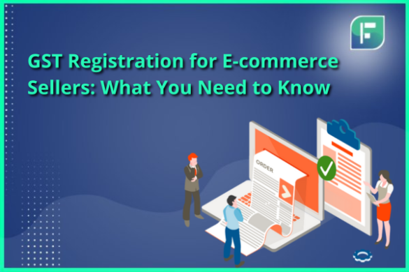 GST Registration For E-commerce Sellers: What You Need To Know